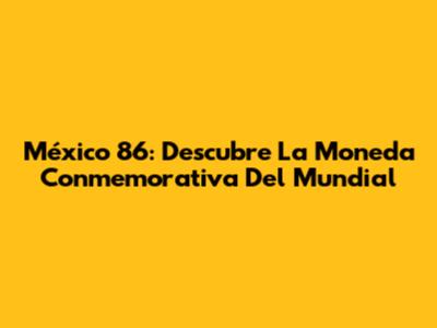 México 86: Descubre La Moneda Conmemorativa Del Mundial