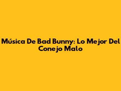 Música De Bad Bunny: Lo Mejor Del Conejo Malo