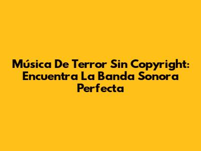 Música De Terror Sin Copyright: Encuentra La Banda Sonora Perfecta