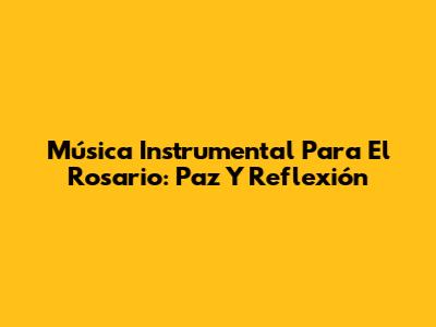Música Instrumental Para El Rosario: Paz Y Reflexión