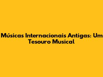 Músicas Internacionais Antigas: Um Tesouro Musical