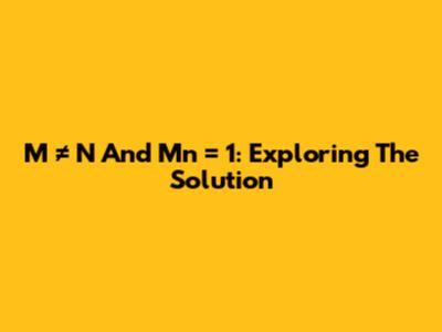 M ≠ N And Mn = 1: Exploring The Solution