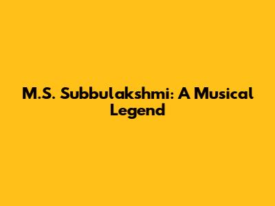 M.S. Subbulakshmi: A Musical Legend