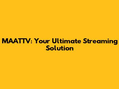MAATTV: Your Ultimate Streaming Solution