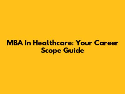 MBA In Healthcare: Your Career Scope Guide