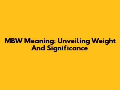 MBW Meaning: Unveiling Weight And Significance