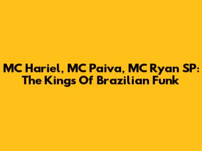 MC Hariel, MC Paiva, MC Ryan SP: The Kings Of Brazilian Funk