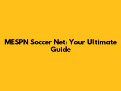 MESPN Soccer Net: Your Ultimate Guide