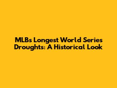 MLB's Longest World Series Droughts: A Historical Look