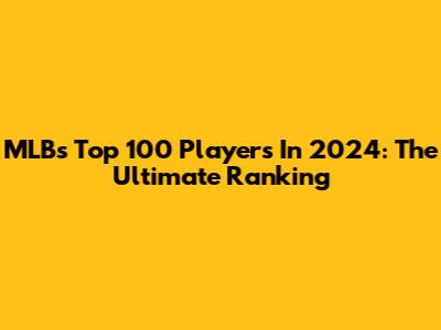MLB's Top 100 Players In 2024: The Ultimate Ranking