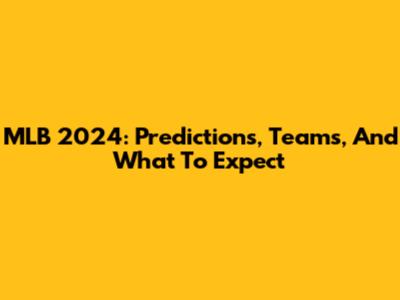 MLB 2024: Predictions, Teams, And What To Expect