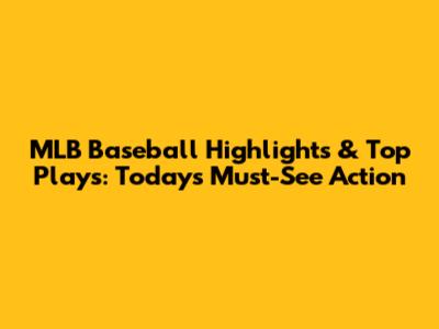 MLB Baseball Highlights & Top Plays: Today's Must-See Action