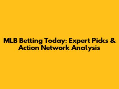 MLB Betting Today: Expert Picks & Action Network Analysis