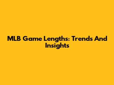 MLB Game Lengths: Trends And Insights