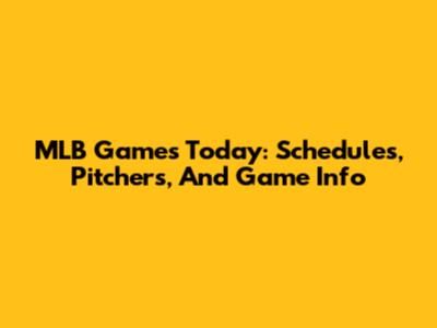 MLB Games Today: Schedules, Pitchers, And Game Info
