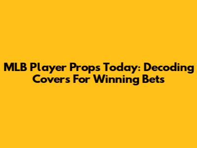 MLB Player Props Today: Decoding Covers For Winning Bets
