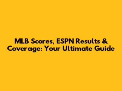 MLB Scores, ESPN Results & Coverage: Your Ultimate Guide