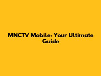 MNCTV Mobile: Your Ultimate Guide