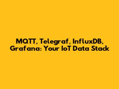 MQTT, Telegraf, InfluxDB, Grafana: Your IoT Data Stack