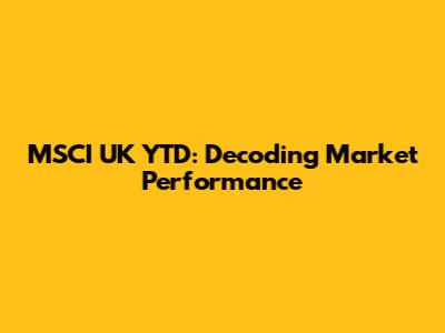 MSCI UK YTD: Decoding Market Performance