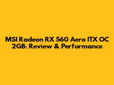MSI Radeon RX 560 Aero ITX OC 2GB: Review & Performance