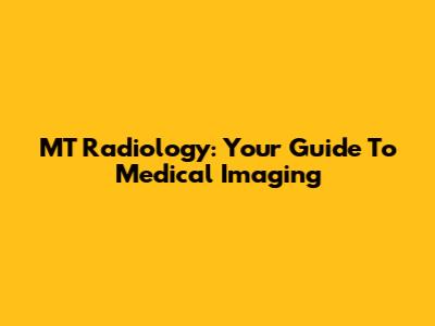 MT Radiology: Your Guide To Medical Imaging