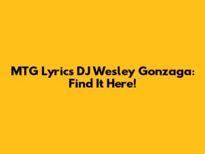 MTG Lyrics DJ Wesley Gonzaga: Find It Here!