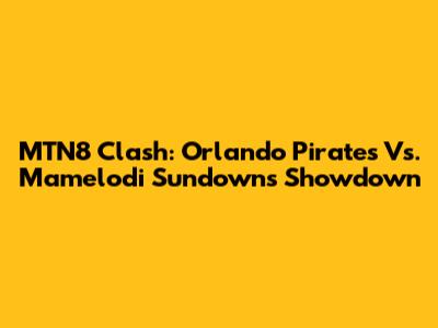 MTN8 Clash: Orlando Pirates Vs. Mamelodi Sundowns Showdown