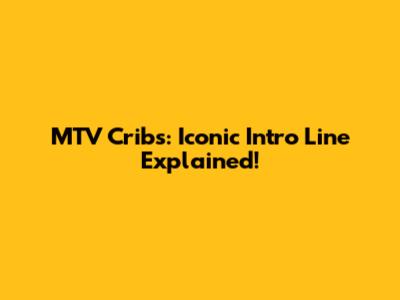 MTV Cribs: Iconic Intro Line Explained!