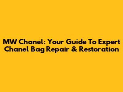 MW Chanel: Your Guide To Expert Chanel Bag Repair & Restoration