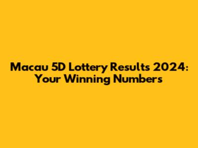 Macau 5D Lottery Results 2024: Your Winning Numbers