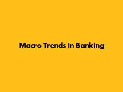 Macro Trends In Banking