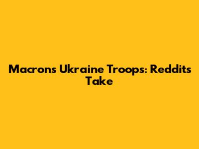 Macron's Ukraine Troops: Reddit's Take