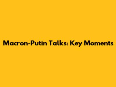 Macron-Putin Talks: Key Moments
