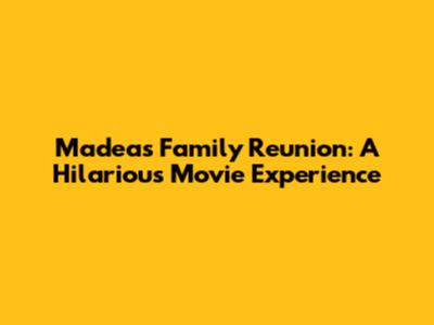 Madea's Family Reunion: A Hilarious Movie Experience