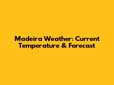 Madeira Weather: Current Temperature & Forecast