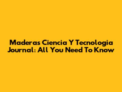 Maderas Ciencia Y Tecnologia Journal: All You Need To Know