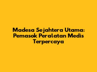 Madesa Sejahtera Utama: Pemasok Peralatan Medis Terpercaya
