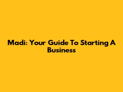 Madi: Your Guide To Starting A Business