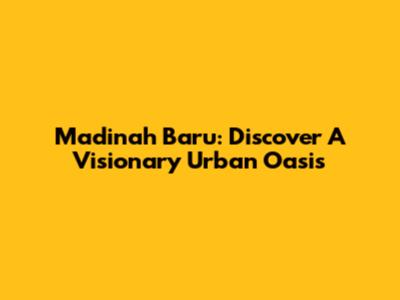 Madinah Baru: Discover A Visionary Urban Oasis