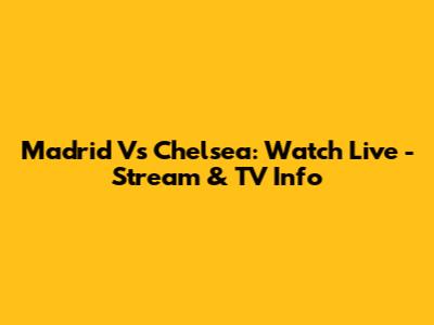 Madrid Vs Chelsea: Watch Live - Stream & TV Info