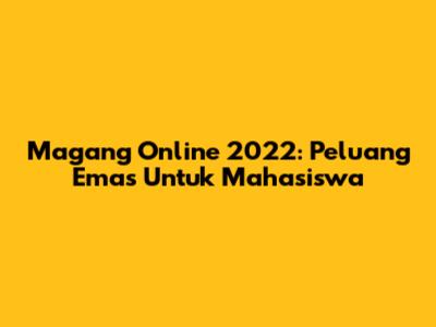 Magang Online 2022: Peluang Emas Untuk Mahasiswa