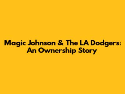 Magic Johnson & The LA Dodgers: An Ownership Story