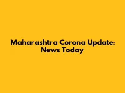 Maharashtra Corona Update: News Today