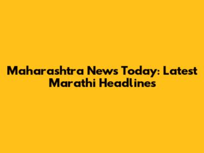 Maharashtra News Today: Latest Marathi Headlines