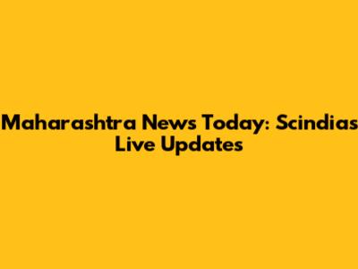 Maharashtra News Today: Scindia's Live Updates