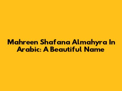 Mahreen Shafana Almahyra In Arabic: A Beautiful Name