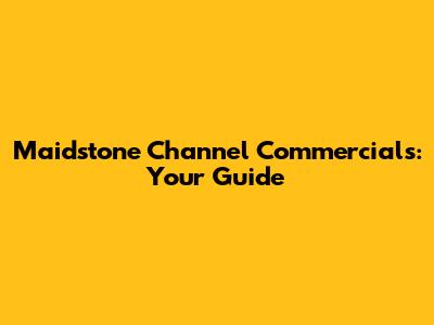 Maidstone Channel Commercials: Your Guide