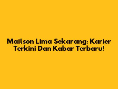 Mailson Lima Sekarang: Karier Terkini Dan Kabar Terbaru!