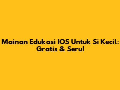 Mainan Edukasi IOS Untuk Si Kecil: Gratis & Seru!